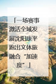 一场赛事激活全域发展沈阳康平跑出文体旅融合“加速度”