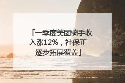 一季度美团骑手收入涨12%，社保正逐步拓展覆盖