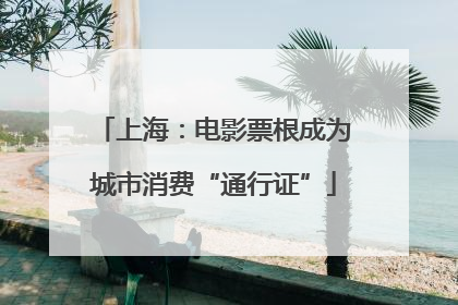 上海：电影票根成为城市消费“通行证”