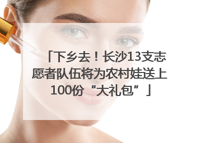 下乡去！长沙13支志愿者队伍将为农村娃送上100份“大礼包”