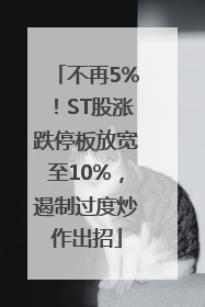 不再5%！ST股涨跌停板放宽至10%，遏制过度炒作出招