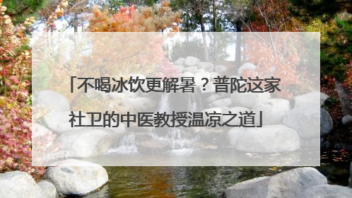 不喝冰饮更解暑？普陀这家社卫的中医教授温凉之道