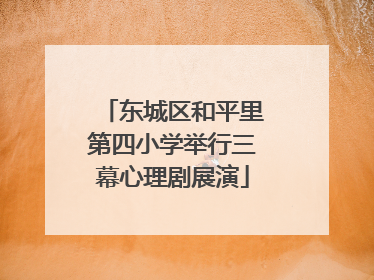 东城区和平里第四小学举行三幕心理剧展演