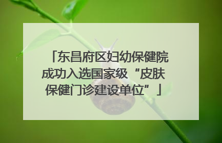 东昌府区妇幼保健院成功入选国家级“皮肤保健门诊建设单位”