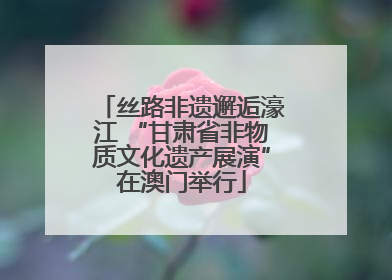 丝路非遗邂逅濠江 “甘肃省非物质文化遗产展演”在澳门举行