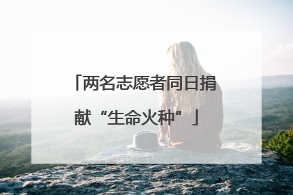 两名志愿者同日捐献“生命火种”