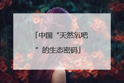 中国“天然氧吧”的生态密码