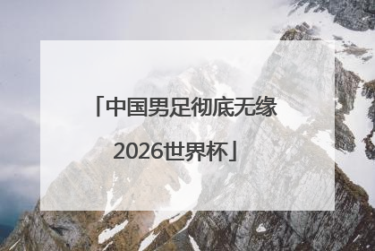 中国男足彻底无缘2026世界杯