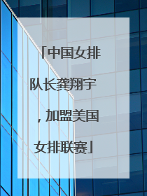中国女排队长龚翔宇，加盟美国女排联赛