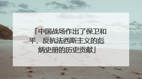 中国战场作出了保卫和平、反抗法西斯主义的彪炳史册的历史贡献
