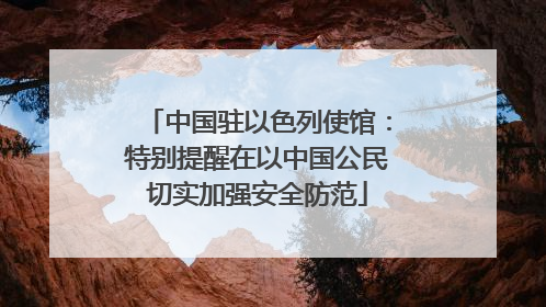 中国驻以色列使馆：特别提醒在以中国公民切实加强安全防范