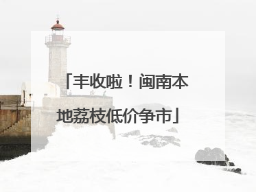 丰收啦！闽南本地荔枝低价争市