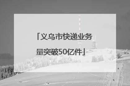 义乌市快递业务量突破50亿件