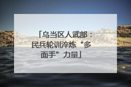 乌当区人武部：民兵轮训淬炼“多面手”力量