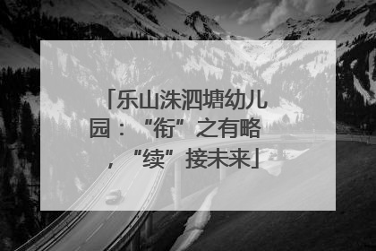 乐山洙泗塘幼儿园：“衔”之有略，“续”接未来