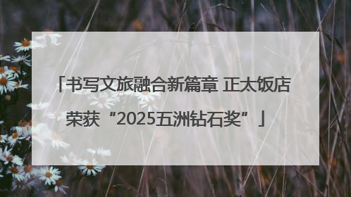书写文旅融合新篇章 正太饭店荣获“2025五洲钻石奖”