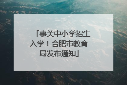 事关中小学招生入学！合肥市教育局发布通知