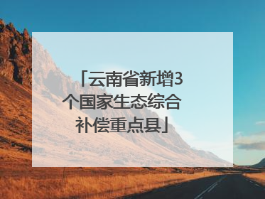 云南省新增3个国家生态综合补偿重点县