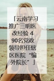 云南学习推广三明医改经验 490名党政领导担任辖区医院“编外院长”