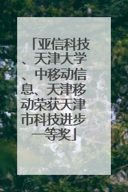 亚信科技、天津大学、中移动信息、天津移动荣获天津市科技进步一等奖
