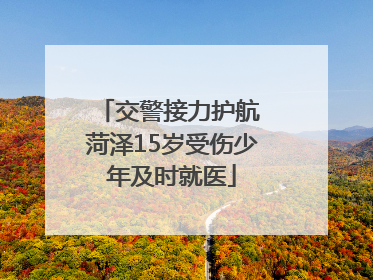 交警接力护航 菏泽15岁受伤少年及时就医