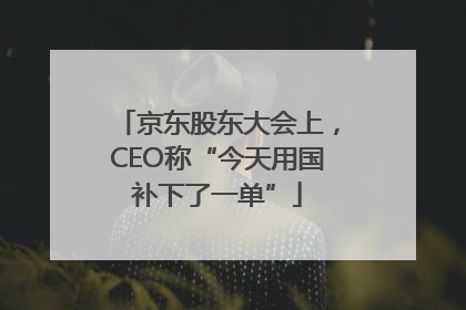 京东股东大会上，CEO称“今天用国补下了一单”