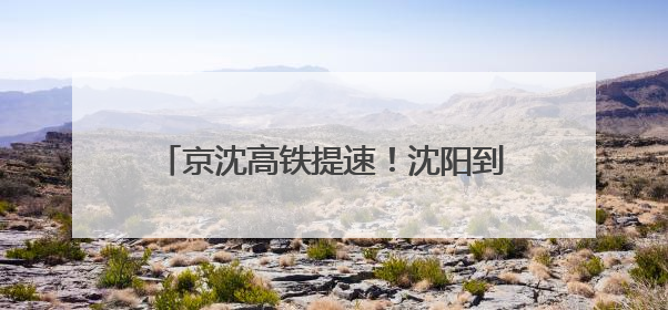 京沈高铁提速！沈阳到北京2小时29分！