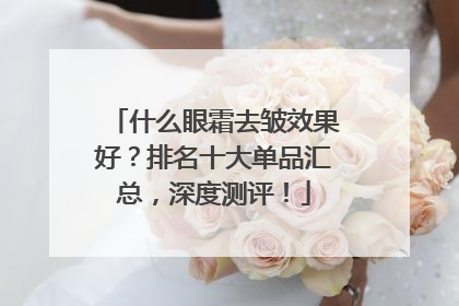 什么眼霜去皱效果好？排名十大单品汇总，深度测评！