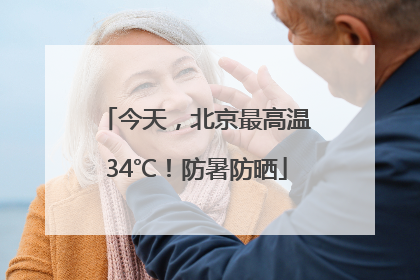 今天，北京最高温34℃！防暑防晒