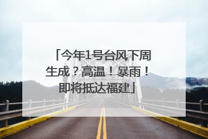 今年1号台风下周生成？高温！暴雨！即将抵达福建