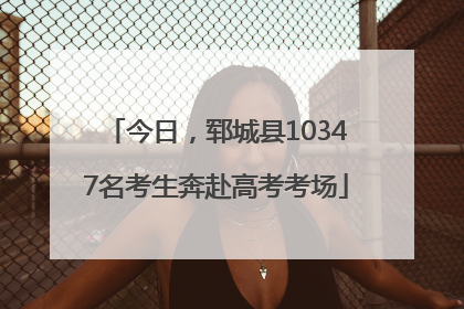 今日，郓城县10347名考生奔赴高考考场