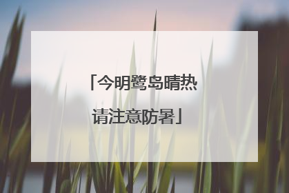 今明鹭岛晴热 请注意防暑