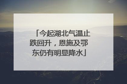 今起湖北气温止跌回升，恩施及鄂东仍有明显降水