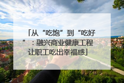 从“吃饱”到“吃好”：融兴商业健康工程让职工吃出幸福感