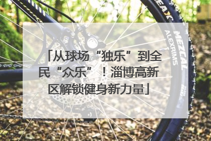 从球场“独乐”到全民“众乐”！淄博高新区解锁健身新力量
