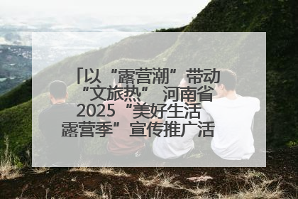 以“露营潮”带动“文旅热” 河南省2025“美好生活露营季”宣传推广活动在平舆县启动