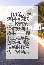 以笔为犁深耕校园沃土 淬炼笔锋讲好湖工故事——湖北工程学院创新机制锻造新时代宣传“轻骑兵”