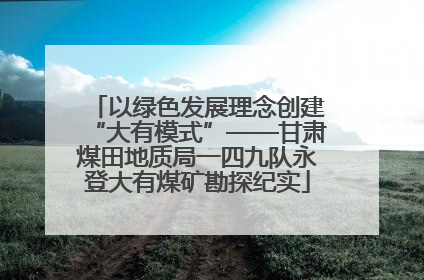 以绿色发展理念创建“大有模式”——甘肃煤田地质局一四九队永登大有煤矿勘探纪实