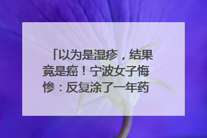 以为是湿疹，结果竟是癌！宁波女子悔惨：反复涂了一年药膏都没好！很多患者首诊都去了皮肤科