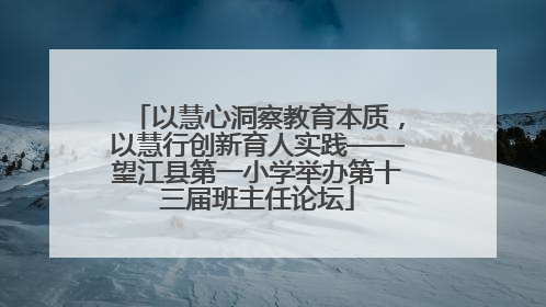 以慧心洞察教育本质，以慧行创新育人实践——望江县第一小学举办第十三届班主任论坛