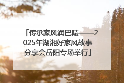 传承家风润巴陵——2025年湖湘好家风故事分享会岳阳专场举行