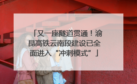 又一座隧道贯通！渝昆高铁云南段建设已全面进入“冲刺模式”
