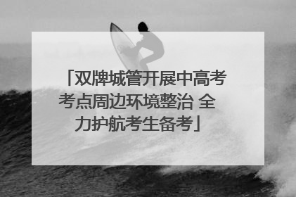 双牌城管开展中高考考点周边环境整治 全力护航考生备考