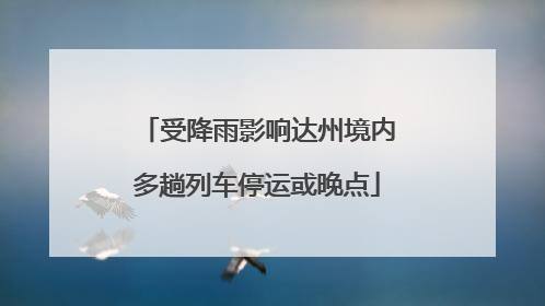 受降雨影响达州境内多趟列车停运或晚点