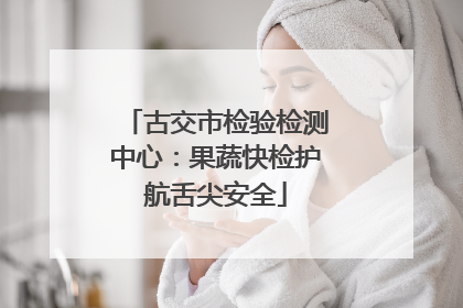 古交市检验检测中心：果蔬快检护航舌尖安全