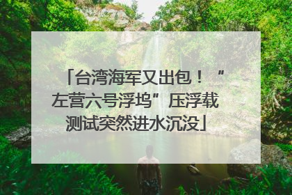 台湾海军又出包！“左营六号浮坞”压浮载测试突然进水沉没