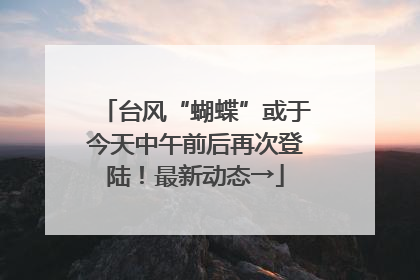 台风“蝴蝶”或于今天中午前后再次登陆！最新动态→