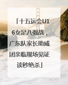 十五运会U16女足八强战，广东队家长助威团亲临现场见证读秒绝杀
