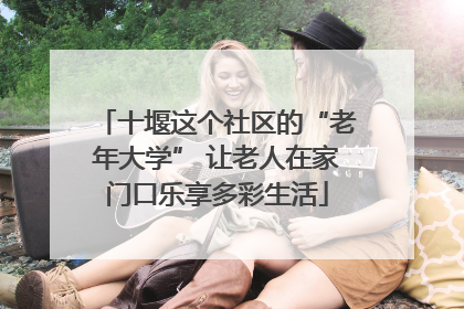 十堰这个社区的“老年大学” 让老人在家门口乐享多彩生活
