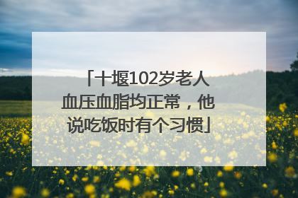 十堰102岁老人血压血脂均正常，他说吃饭时有个习惯
